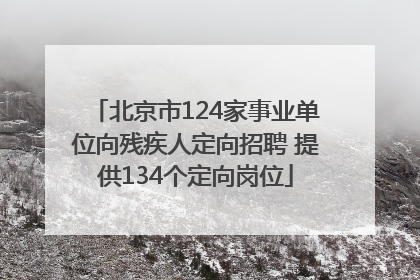 北京市124家事业单位向残疾人定向招聘 提供134个定向岗位