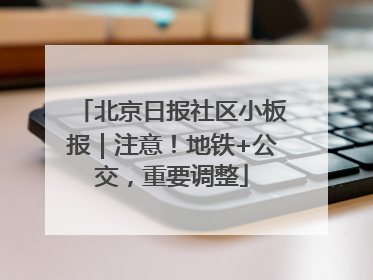 北京日报社区小板报｜注意！地铁+公交，重要调整