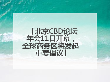 北京CBD论坛年会11日开幕，全球商务区将发起重要倡议