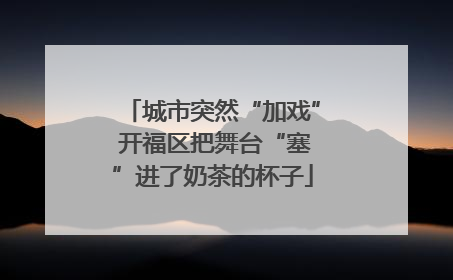 城市突然“加戏” 开福区把舞台“塞”进了奶茶的杯子