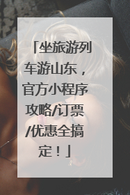 坐旅游列车游山东，官方小程序攻略/订票/优惠全搞定！