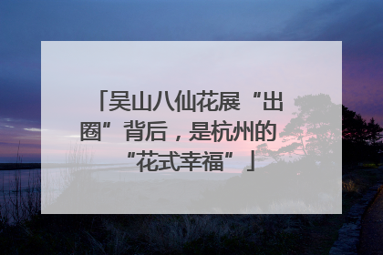 吴山八仙花展“出圈”背后，是杭州的“花式幸福”