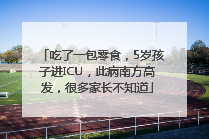 吃了一包零食，5岁孩子进ICU，此病南方高发，很多家长不知道
