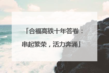 合福高铁十年答卷：串起繁荣，活力奔涌