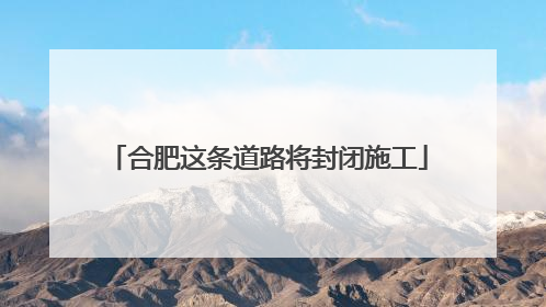 合肥这条道路将封闭施工