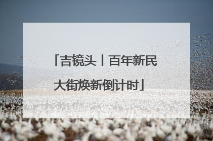 吉镜头丨百年新民大街焕新倒计时