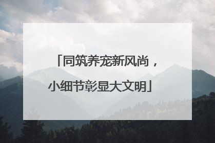 同筑养宠新风尚，小细节彰显大文明