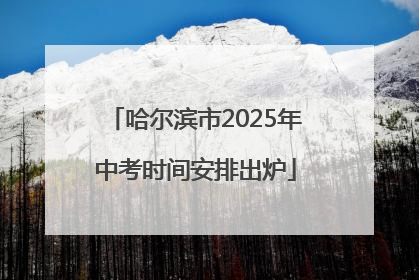 哈尔滨市2025年中考时间安排出炉