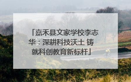 嘉禾县文家学校李志华：深耕科技沃土 铸就科创教育新标杆