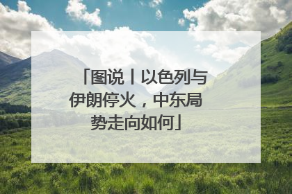 图说丨以色列与伊朗停火，中东局势走向如何