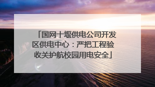 国网十堰供电公司开发区供电中心：严把工程验收关护航校园用电安全
