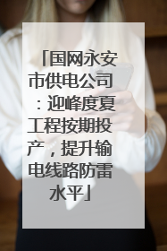 国网永安市供电公司：迎峰度夏工程按期投产，提升输电线路防雷水平