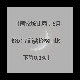国家统计局：5月份居民消费价格同比下降0.1%