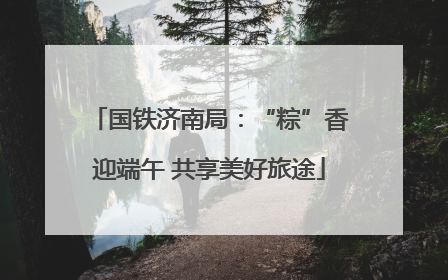 国铁济南局：“粽”香迎端午 共享美好旅途