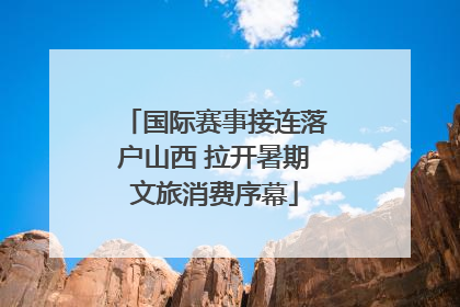 国际赛事接连落户山西 拉开暑期文旅消费序幕