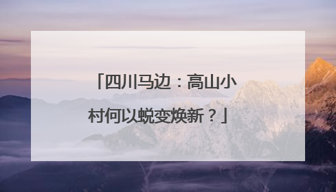 四川马边：高山小村何以蜕变焕新？