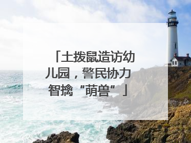 土拨鼠造访幼儿园，警民协力智擒“萌兽”