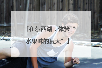 在东西湖，体验“水果味的夏天”
