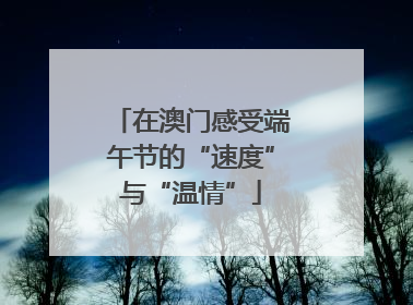 在澳门感受端午节的“速度”与“温情”