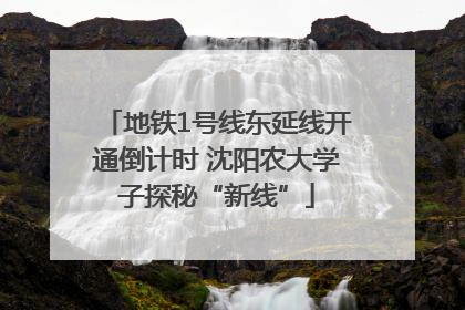 地铁1号线东延线开通倒计时 沈阳农大学子探秘“新线”