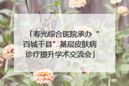 寿光综合医院承办“百城千县”基层皮肤病诊疗提升学术交流会