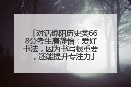 对话绵阳历史类668分考生唐静怡：爱好书法，因为书写很重要，还能提升专注力