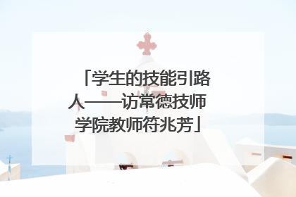 学生的技能引路人——访常德技师学院教师符兆芳