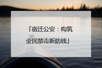 宿迁公安：构筑全民禁毒新防线