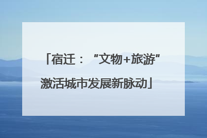 宿迁：“文物+旅游”激活城市发展新脉动