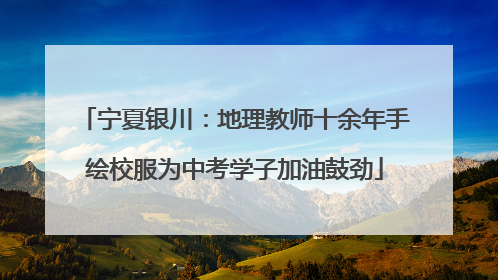 宁夏银川：地理教师十余年手绘校服为中考学子加油鼓劲