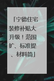 宁德住宅装修补贴大升级！范围扩、标准提、材料简