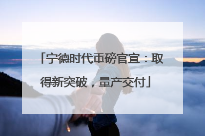 宁德时代重磅官宣：取得新突破，量产交付
