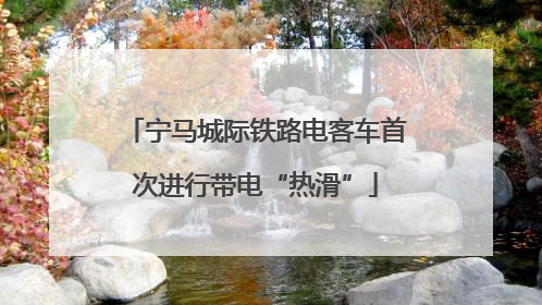 宁马城际铁路电客车首次进行带电“热滑”