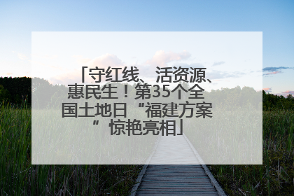 守红线、活资源、惠民生！第35个全国土地日“福建方案”惊艳亮相