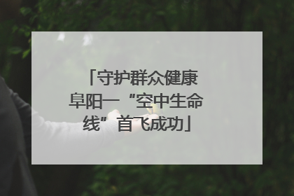 守护群众健康 阜阳一“空中生命线”首飞成功