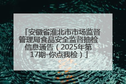 安徽省淮北市市场监督管理局食品安全监督抽检信息通告（2025年第17期-你点我检）
