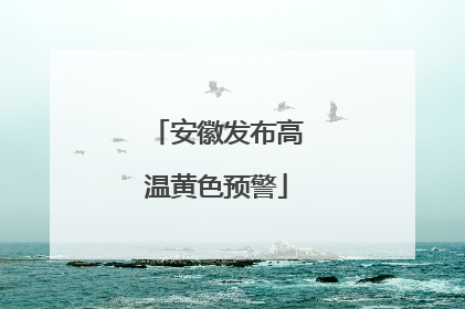 安徽发布高温黄色预警