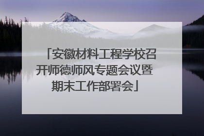 安徽材料工程学校召开师德师风专题会议暨期末工作部署会