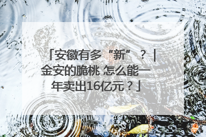 安徽有多“新”？｜金安的脆桃 怎么能一年卖出16亿元？