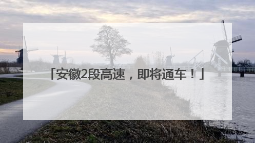 安徽2段高速，即将通车！