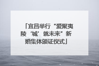 宜昌举行“爱聚夷陵‘城’就未来”新婚集体颁证仪式