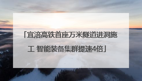宜涪高铁首座万米隧道进洞施工 智能装备集群提速4倍