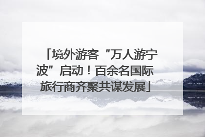 境外游客“万人游宁波”启动！百余名国际旅行商齐聚共谋发展