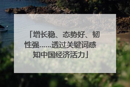 增长稳、态势好、韧性强……透过关键词感知中国经济活力