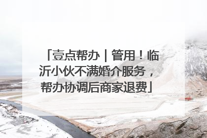 壹点帮办｜管用！临沂小伙不满婚介服务，帮办协调后商家退费