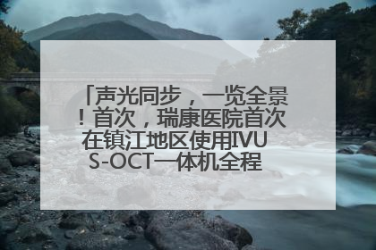 声光同步，一览全景！首次，瑞康医院首次在镇江地区使用IVUS-OCT一体机全程指导冠脉介入手术