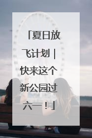 夏日放飞计划｜快来这个新公园过六一！