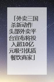 外卖三国杀新动作 头部外卖平台宣布将投入超10亿元吸引优质餐饮商家