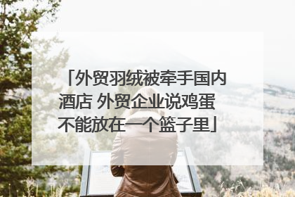 外贸羽绒被牵手国内酒店 外贸企业说鸡蛋不能放在一个篮子里