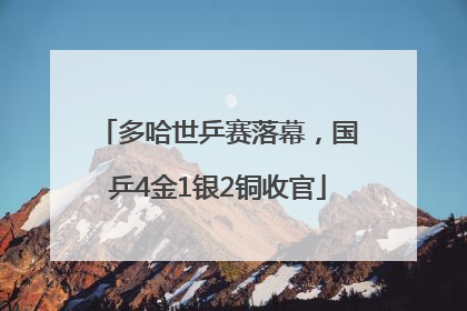 多哈世乒赛落幕，国乒4金1银2铜收官